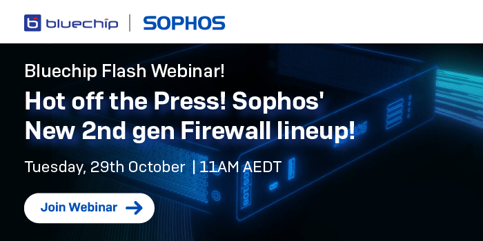 Bluechip Flash Webinar! Hot off the Press! Sophos' New 2nd gen Firewall lineup!